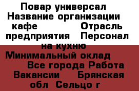 Повар-универсал › Название организации ­ кафе Piligrim › Отрасль предприятия ­ Персонал на кухню › Минимальный оклад ­ 21 000 - Все города Работа » Вакансии   . Брянская обл.,Сельцо г.